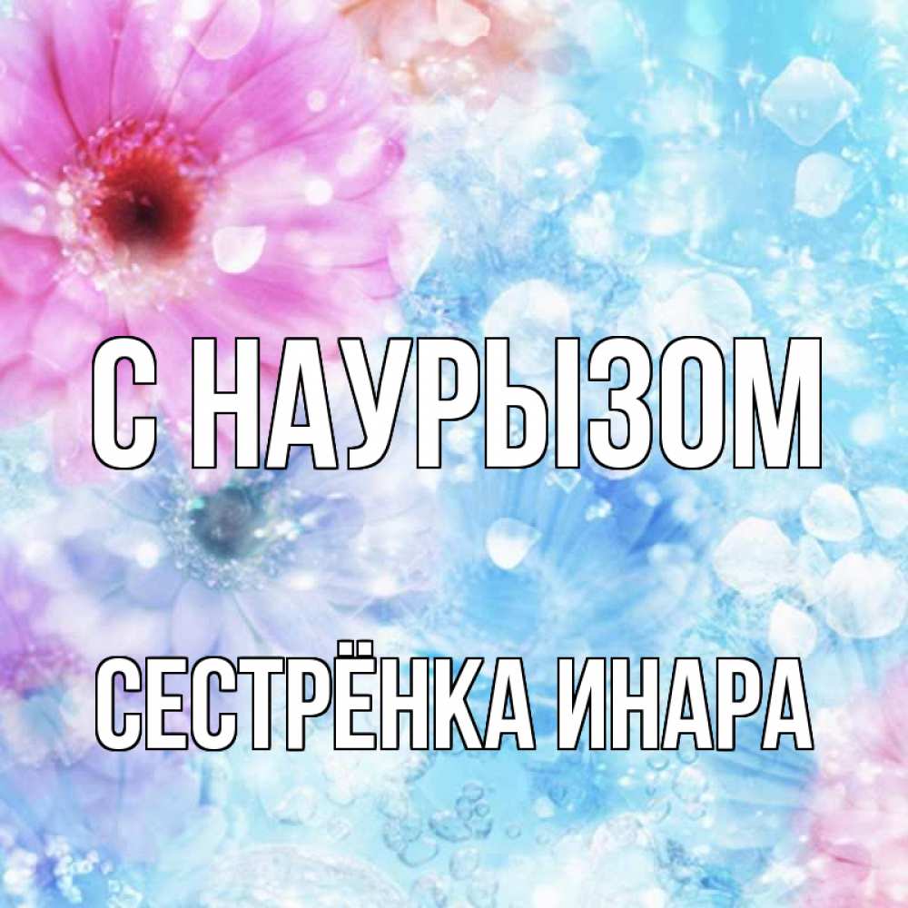 Открытка на каждый день с именем, Сестрёнка-Инара С наурызом цветы Прикольная открытка с пожеланием онлайн скачать бесплатно 
