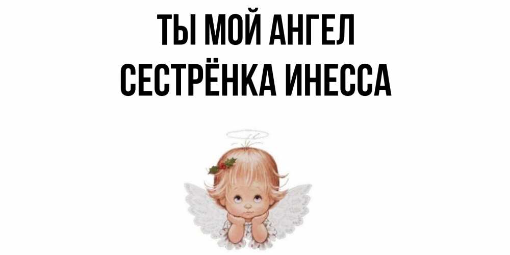 Открытка на каждый день с именем, Сестрёнка-Инесса Ты мой ангел ангел Прикольная открытка с пожеланием онлайн скачать бесплатно 