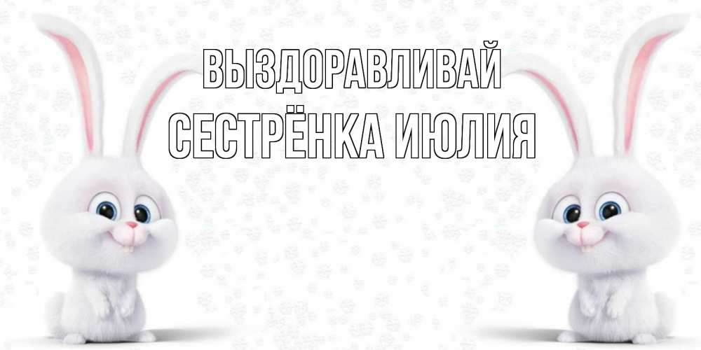 Открытка на каждый день с именем, Сестрёнка-Июлия Выздоравливай не болей с зайцем Прикольная открытка с пожеланием онлайн скачать бесплатно 