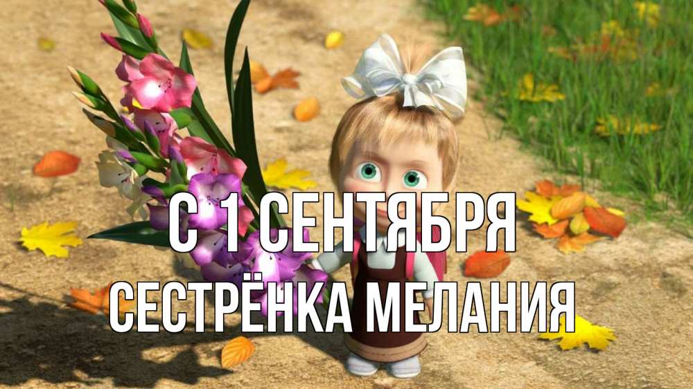 Открытка на каждый день с именем, Сестрёнка-Мелания С 1 сентября 1 сентября Прикольная открытка с пожеланием онлайн скачать бесплатно 