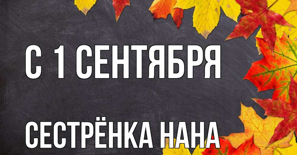 Открытка на каждый день с именем, Сестрёнка-Нана С 1 сентября с днем знаний Прикольная открытка с пожеланием онлайн скачать бесплатно 