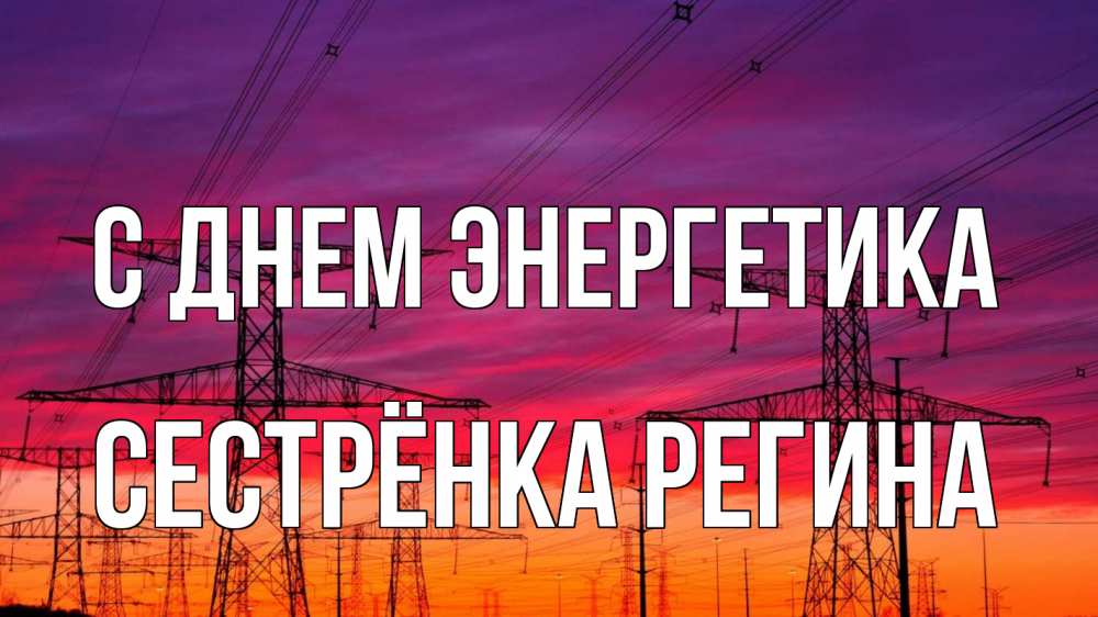 Открытка на каждый день с именем, Сестрёнка-Регина С днем энергетика энергия электричество закат Прикольная открытка с пожеланием онлайн скачать бесплатно 