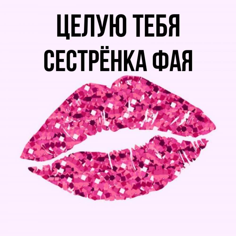 Открытка на каждый день с именем, Сестрёнка-Фая Целую тебя открытка с женскими губами и поцелуем для парня Прикольная открытка с пожеланием онлайн скачать бесплатно 