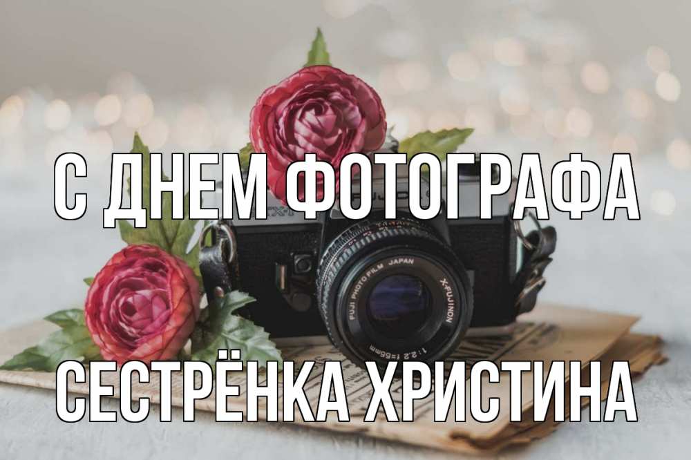 Открытка на каждый день с именем, Сестрёнка-Христина С днем фотографа с днем фотографа Прикольная открытка с пожеланием онлайн скачать бесплатно 