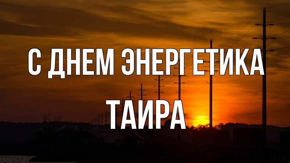 Открытка на каждый день с именем, Таира С днем энергетика столбы провода закат Прикольная открытка с пожеланием онлайн скачать бесплатно 