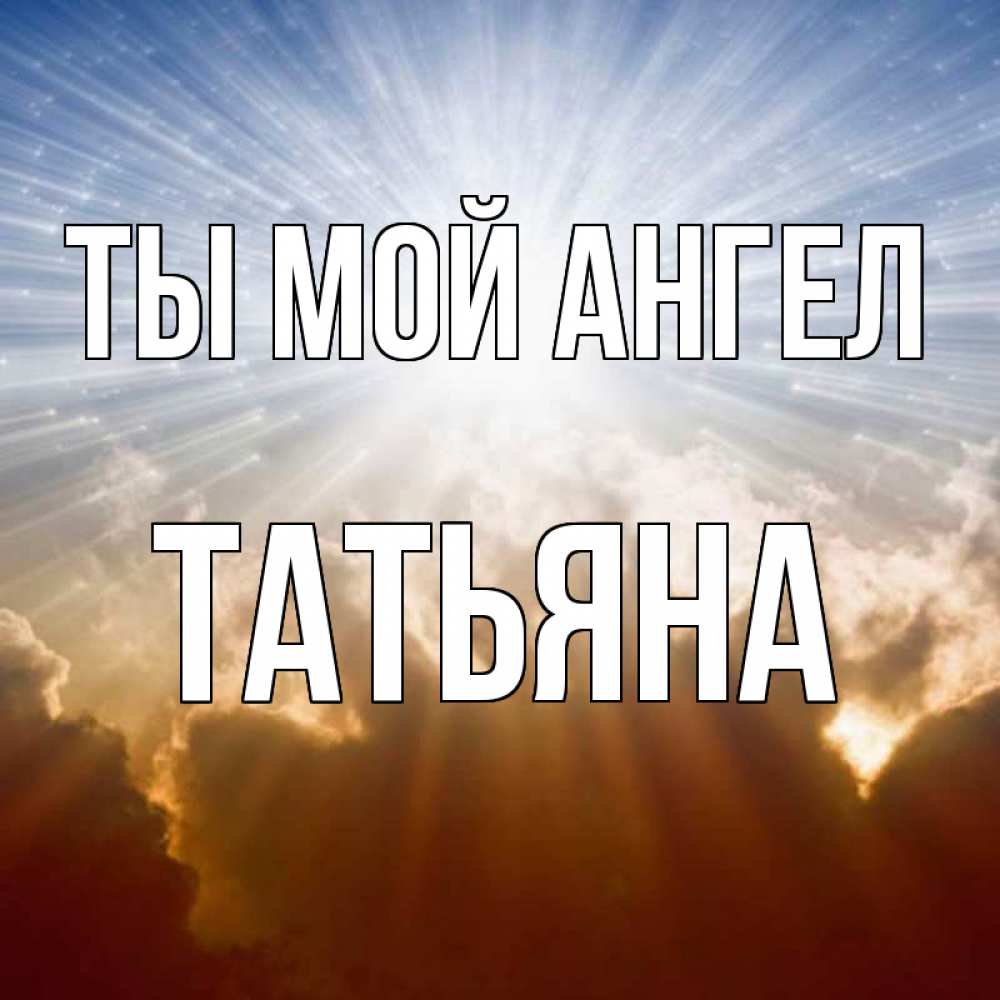 Открытка на каждый день с именем, Татьяна Ты мой ангел ангельский свет на небе Прикольная открытка с пожеланием онлайн скачать бесплатно 