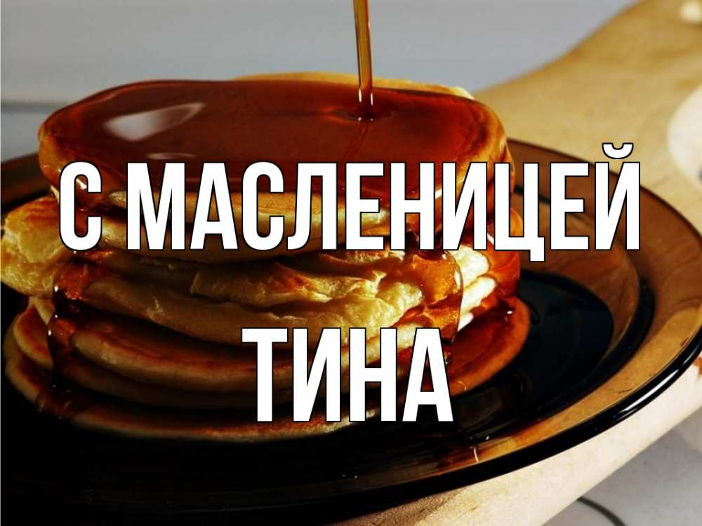 Открытка на каждый день с именем, Тина С масленицей блины Прикольная открытка с пожеланием онлайн скачать бесплатно 