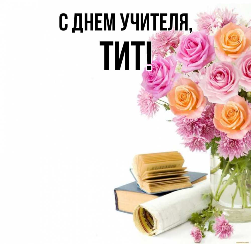 Открытка на каждый день с именем, Тит С днем учителя цветы Прикольная открытка с пожеланием онлайн скачать бесплатно 