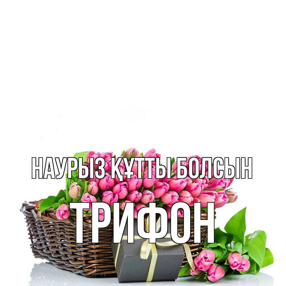 Открытка на каждый день с именем, Трифон Наурыз құтты болсын цветы Прикольная открытка с пожеланием онлайн скачать бесплатно 