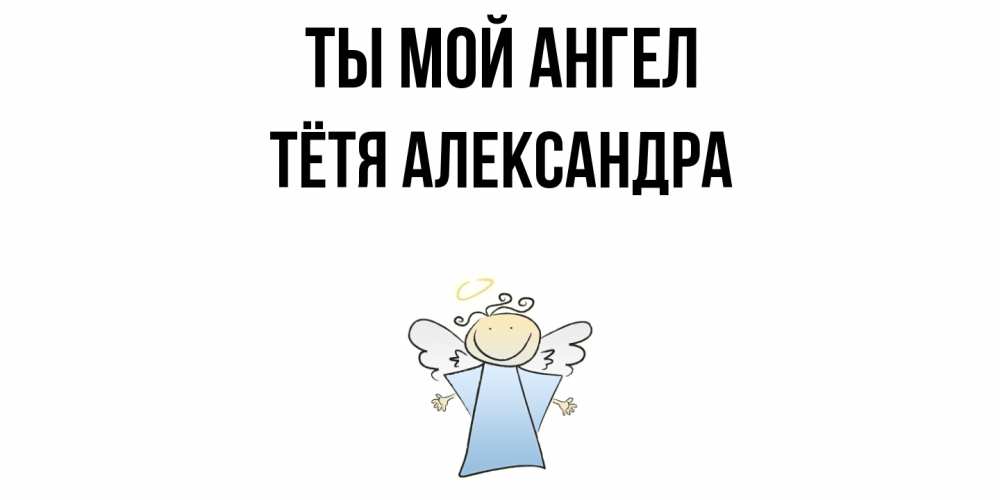 Открытка на каждый день с именем, Тётя-Александра Ты мой ангел ангел Прикольная открытка с пожеланием онлайн скачать бесплатно 