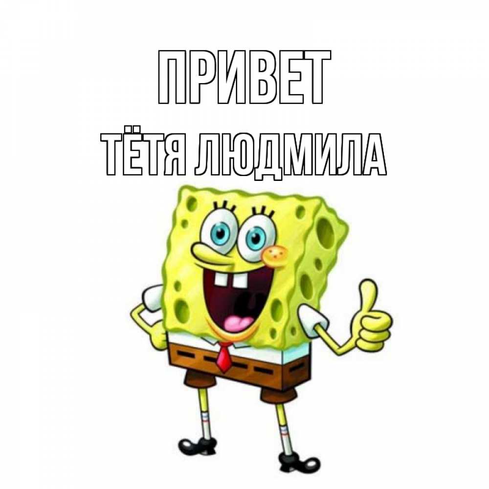 Открытка на каждый день с именем, Тётя-Людмила Привет спанч Боб улыбается Прикольная открытка с пожеланием онлайн скачать бесплатно 