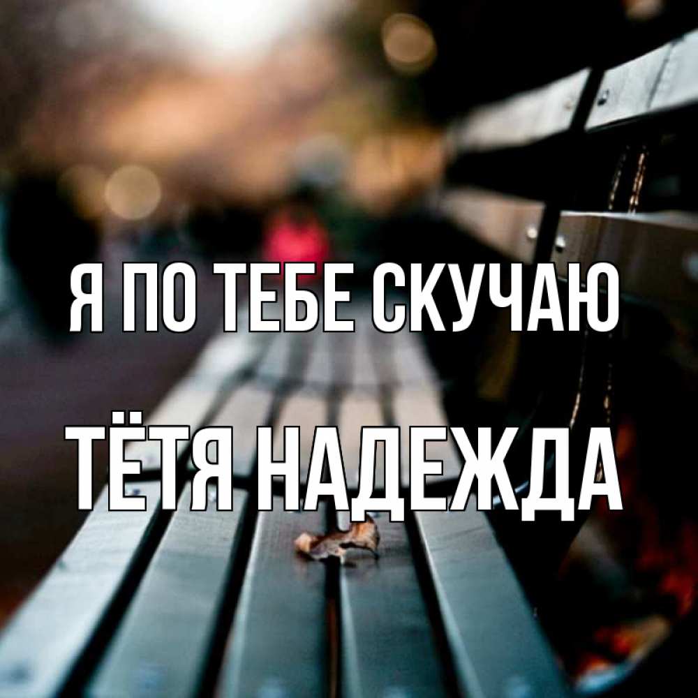 Открытка на каждый день с именем, Тётя-Надежда Я по тебе скучаю приходи скорее Прикольная открытка с пожеланием онлайн скачать бесплатно 