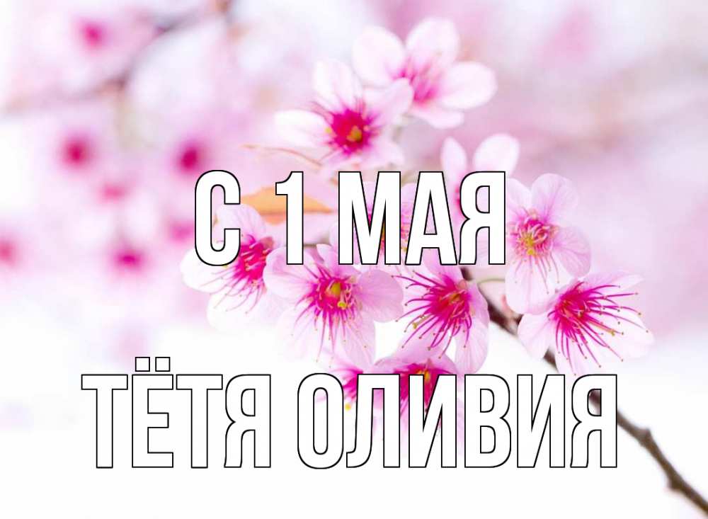 Открытка на каждый день с именем, Тётя-Оливия С 1 мая С 1 мая 2 Прикольная открытка с пожеланием онлайн скачать бесплатно 