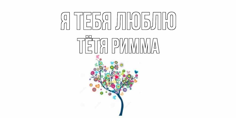 Открытка на каждый день с именем, Тётя-Римма Я тебя люблю дерево Прикольная открытка с пожеланием онлайн скачать бесплатно 