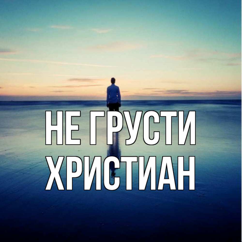 Открытка на каждый день с именем, Христиан Не грусти небо и гладь льда Прикольная открытка с пожеланием онлайн скачать бесплатно 