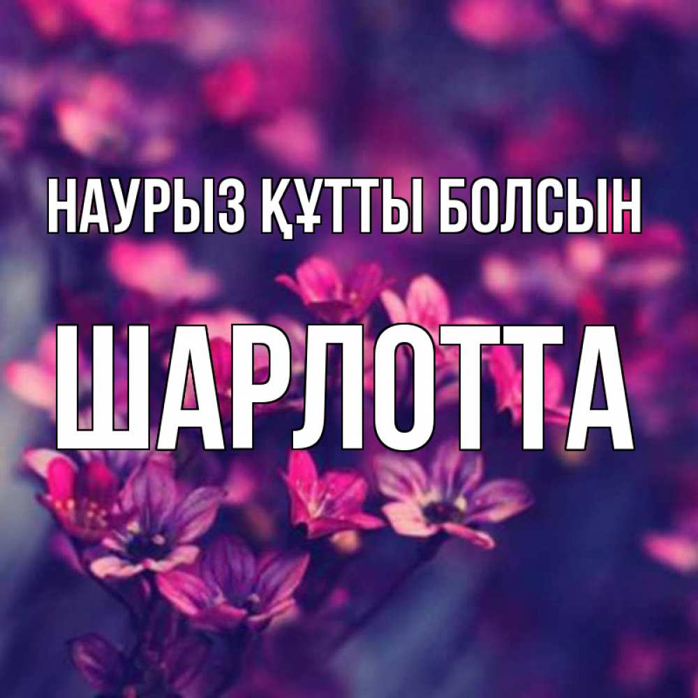 Открытка на каждый день с именем, Шарлотта Наурыз құтты болсын небольшие цветы 1 Прикольная открытка с пожеланием онлайн скачать бесплатно 
