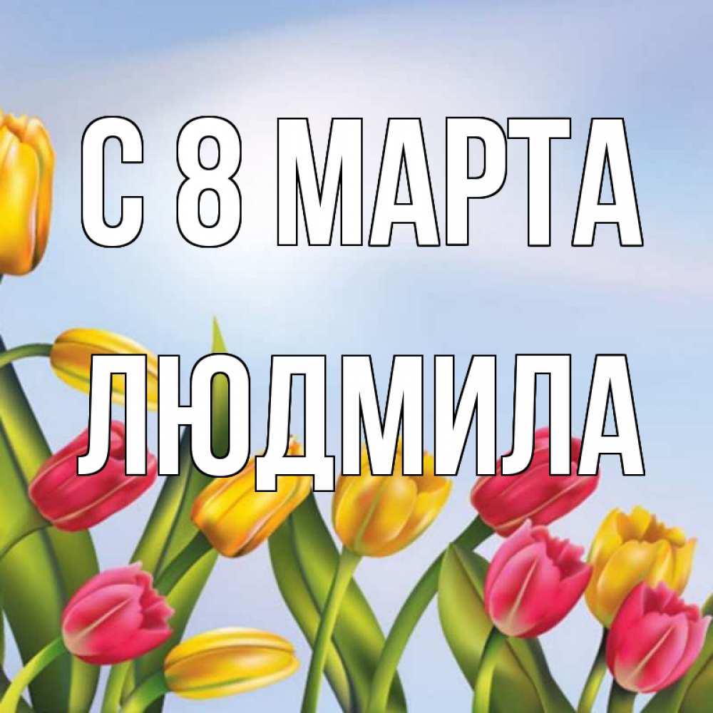 Открытка на каждый день с именем, людмила С 8 марта международный женский день Прикольная открытка с пожеланием онлайн скачать бесплатно 