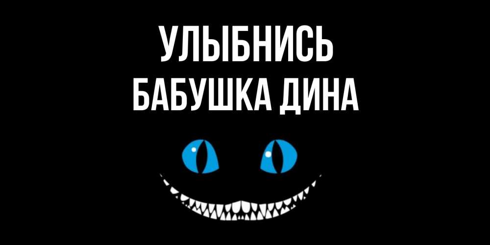 Открытка на каждый день с именем, Бабушка-Дина Улыбнись кот улыбается Прикольная открытка с пожеланием онлайн скачать бесплатно 