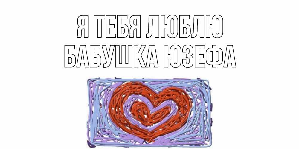 Открытка на каждый день с именем, Бабушка-Юзефа Я тебя люблю сердце Прикольная открытка с пожеланием онлайн скачать бесплатно 