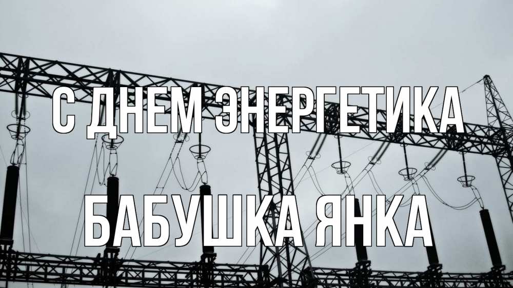 Открытка на каждый день с именем, Бабушка-Янка С днем энергетика энергетика Прикольная открытка с пожеланием онлайн скачать бесплатно 