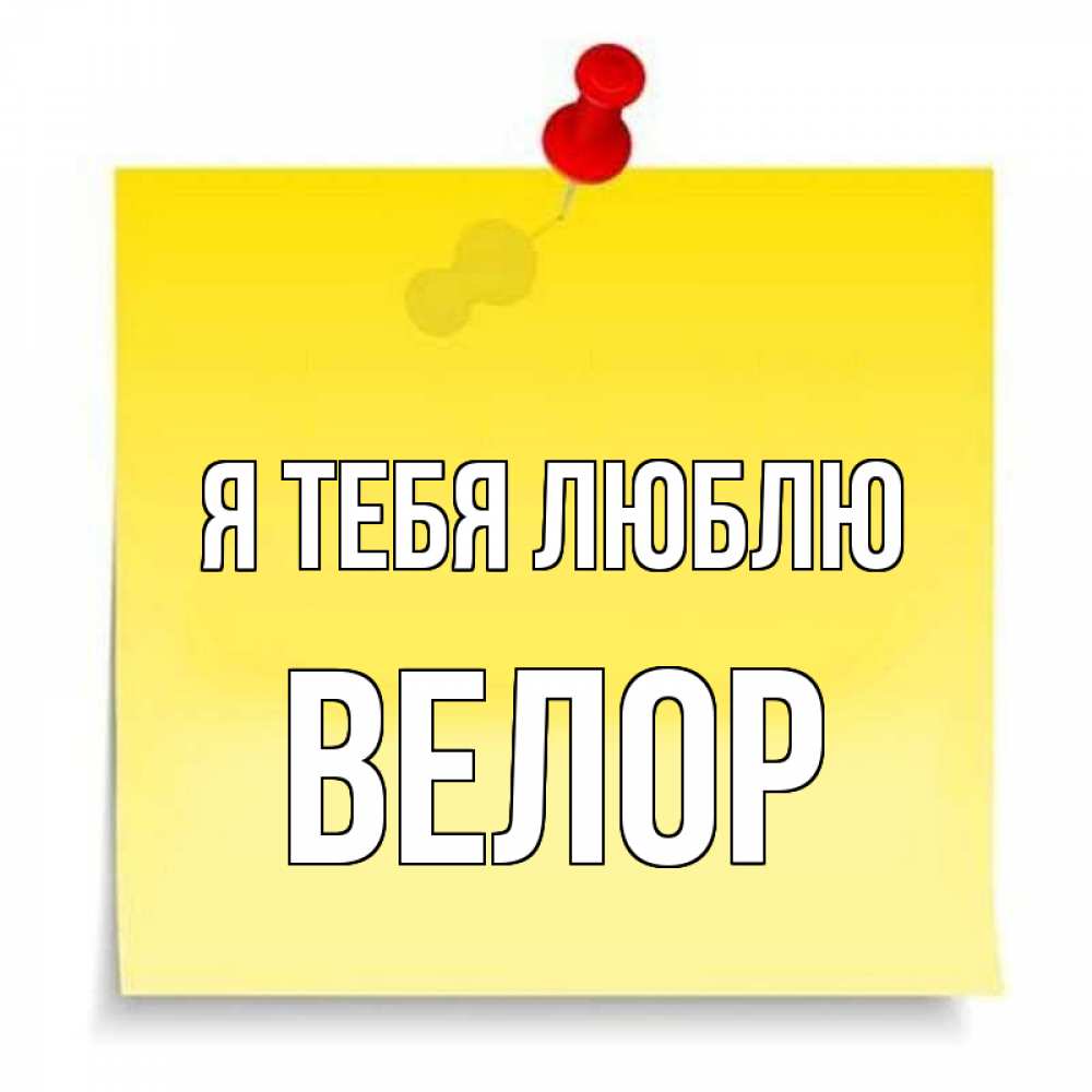 Открытка на каждый день с именем, Велор Я тебя люблю ноте Прикольная открытка с пожеланием онлайн скачать бесплатно 