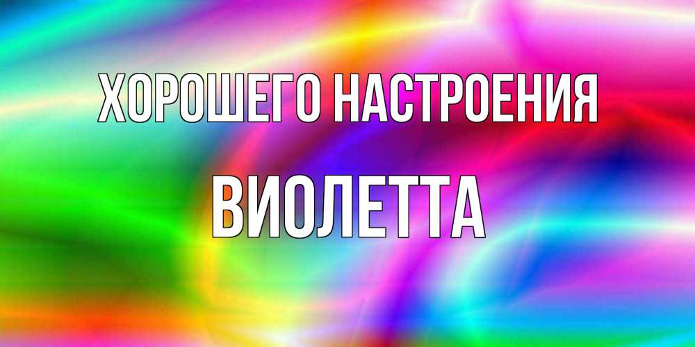 Открытка на каждый день с именем, Виолетта Хорошего настроения радуга Прикольная открытка с пожеланием онлайн скачать бесплатно 