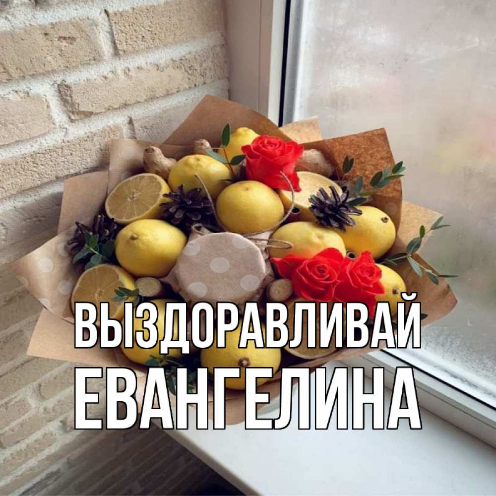 Открытка на каждый день с именем, Евангелина Выздоравливай букет в бумаге Прикольная открытка с пожеланием онлайн скачать бесплатно 