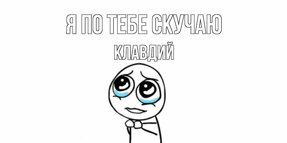 Открытка на каждый день с именем, Клавдий Я по тебе скучаю я по тебе скучаю с тролль фейсом Прикольная открытка с пожеланием онлайн скачать бесплатно 