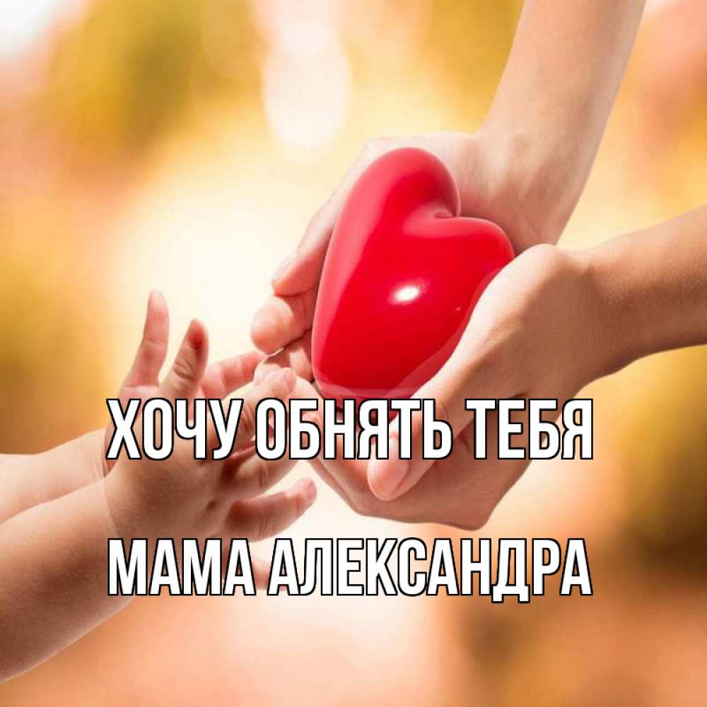 Открытка на каждый день с именем, Мама-Александра Хочу обнять тебя мама и малыш Прикольная открытка с пожеланием онлайн скачать бесплатно 