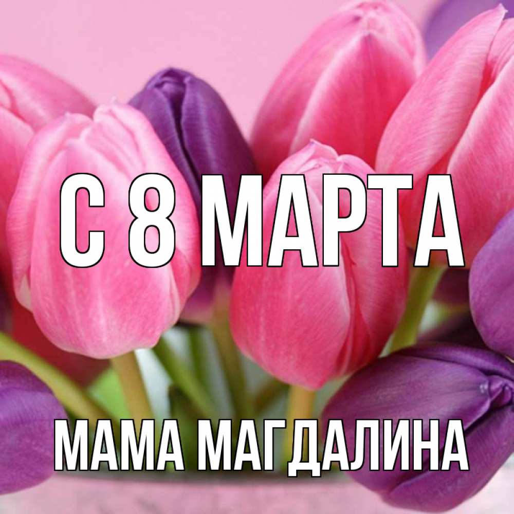 Открытка на каждый день с именем, Мама-Магдалина С 8 марта маме 1 Прикольная открытка с пожеланием онлайн скачать бесплатно 