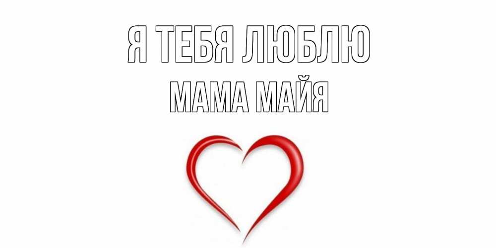 Открытка на каждый день с именем, Мама-Майя Я тебя люблю сердце Прикольная открытка с пожеланием онлайн скачать бесплатно 