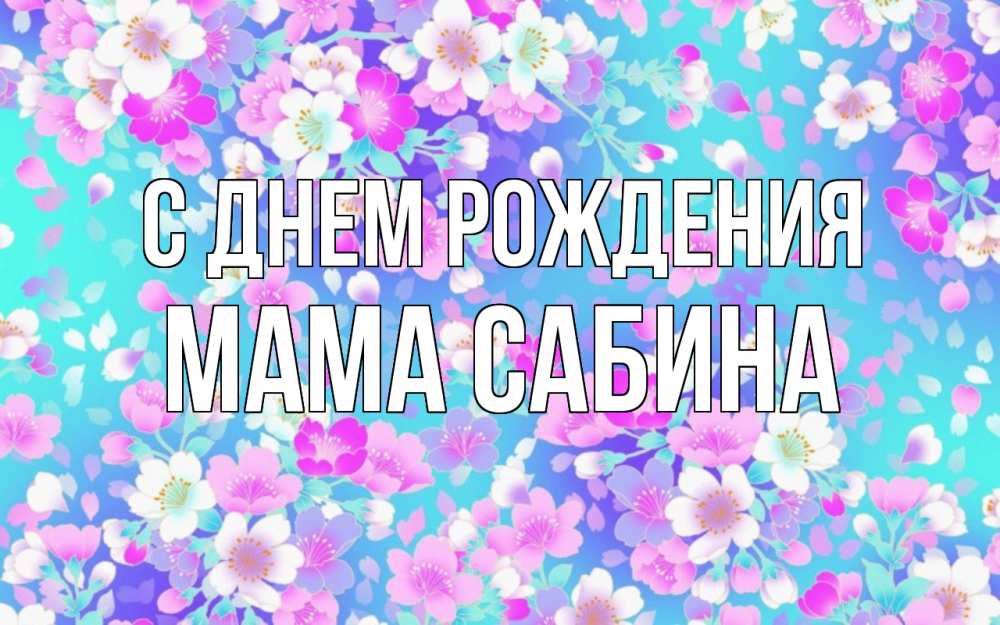 Открытка на каждый день с именем, Мама-Сабина С днем рождения открытка с заливкой Прикольная открытка с пожеланием онлайн скачать бесплатно 