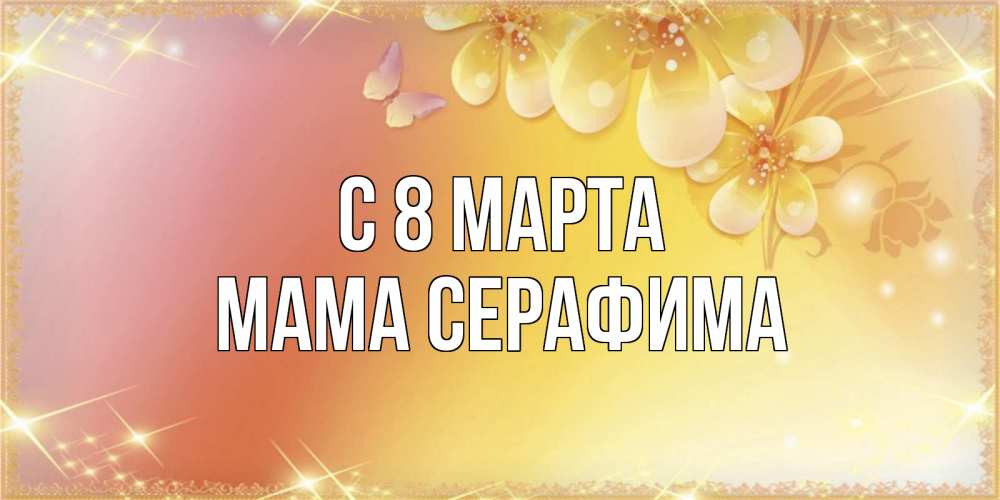 Открытка на каждый день с именем, Мама-Серафима С 8 МАРТА бесплатные открытки на международный женский день Прикольная открытка с пожеланием онлайн скачать бесплатно 