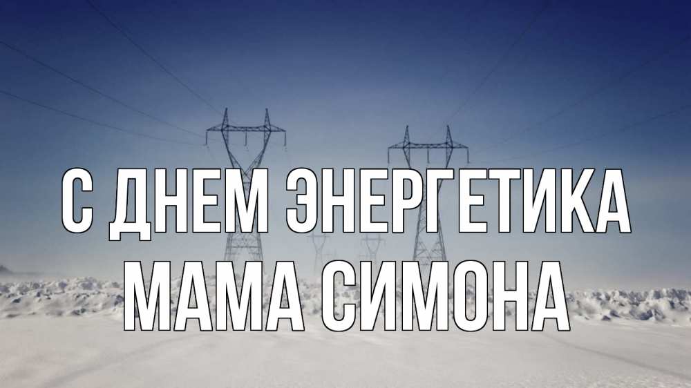 Открытка на каждый день с именем, Мама-Симона С днем энергетика снег зима Прикольная открытка с пожеланием онлайн скачать бесплатно 