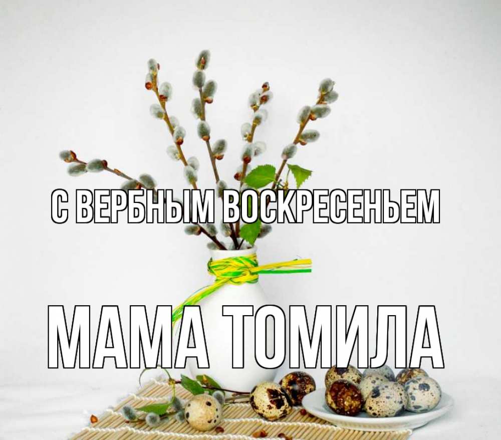 Открытка на каждый день с именем, Мама-Томила С вербным воскресеньем верба Прикольная открытка с пожеланием онлайн скачать бесплатно 