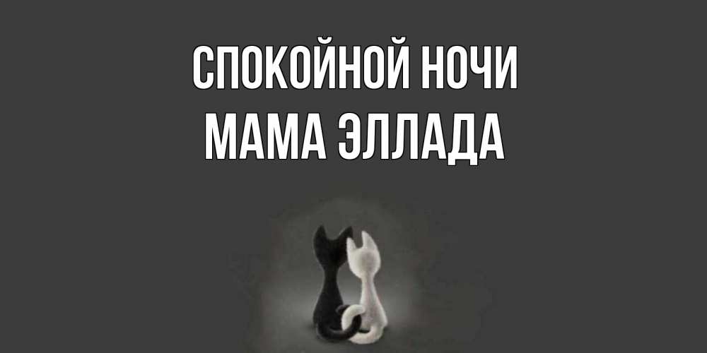 Открытка на каждый день с именем, Мама-Эллада Спокойной ночи коты Прикольная открытка с пожеланием онлайн скачать бесплатно 