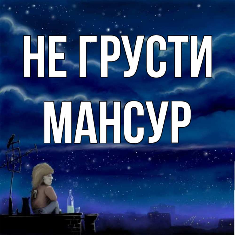 Открытка на каждый день с именем, Мансур Не грусти город с крыши Прикольная открытка с пожеланием онлайн скачать бесплатно 