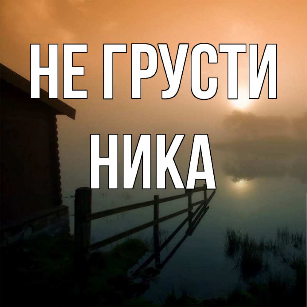 Открытка на каждый день с именем, Ника Не грусти дом у озера Прикольная открытка с пожеланием онлайн скачать бесплатно 