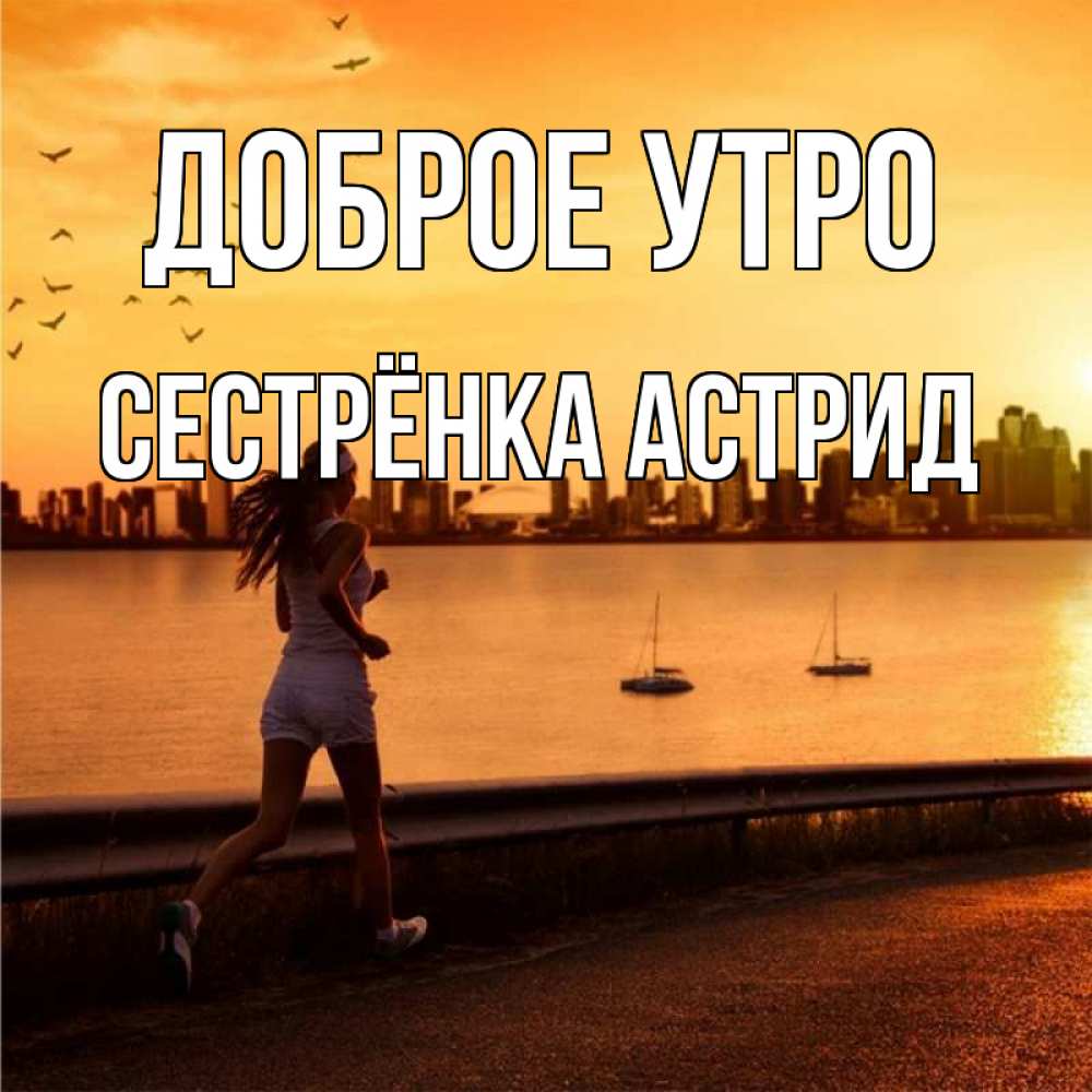Открытка на каждый день с именем, Сестрёнка-Астрид Доброе утро девушка бежит Прикольная открытка с пожеланием онлайн скачать бесплатно 
