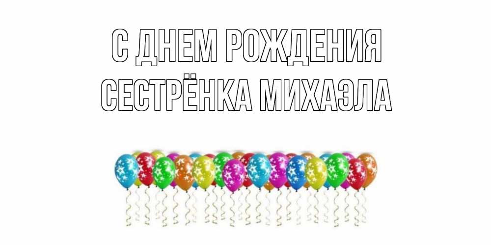 Открытка на каждый день с именем, Сестрёнка-Михаэла С днем рождения Воздушные шары, звезды Прикольная открытка с пожеланием онлайн скачать бесплатно 