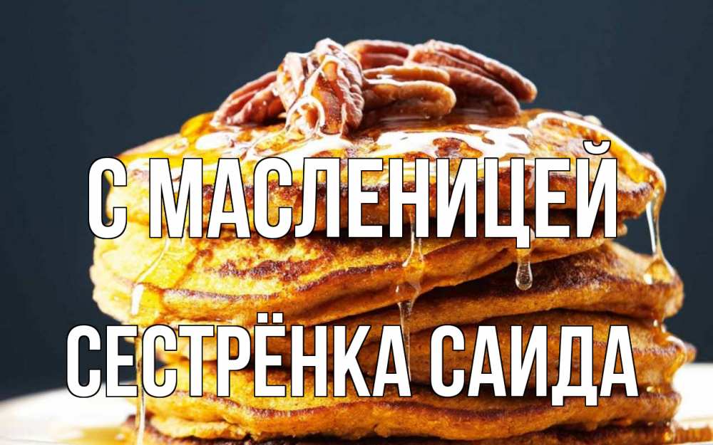 Открытка на каждый день с именем, Сестрёнка-Саида С масленицей блины Прикольная открытка с пожеланием онлайн скачать бесплатно 