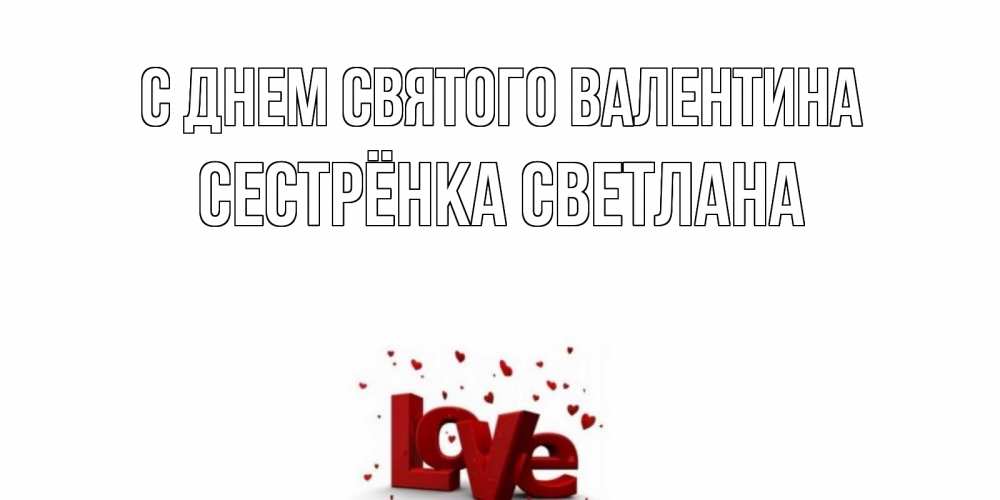 Открытка на каждый день с именем, Сестрёнка-Светлана С днем Святого Валентина у нас на сайте можно подписать открытку именем онлайн Прикольная открытка с пожеланием онлайн скачать бесплатно 