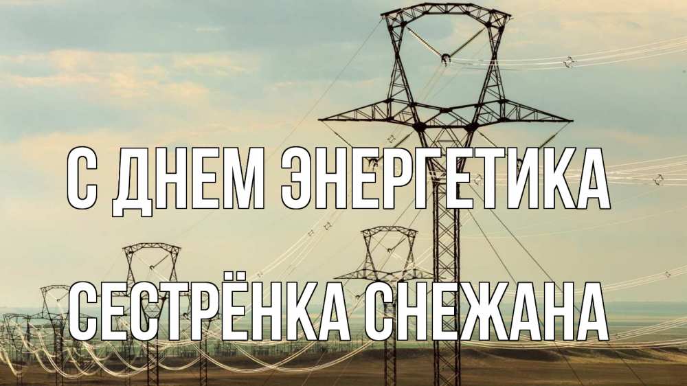 Открытка на каждый день с именем, Сестрёнка-Снежана С днем энергетика провода небо Прикольная открытка с пожеланием онлайн скачать бесплатно 