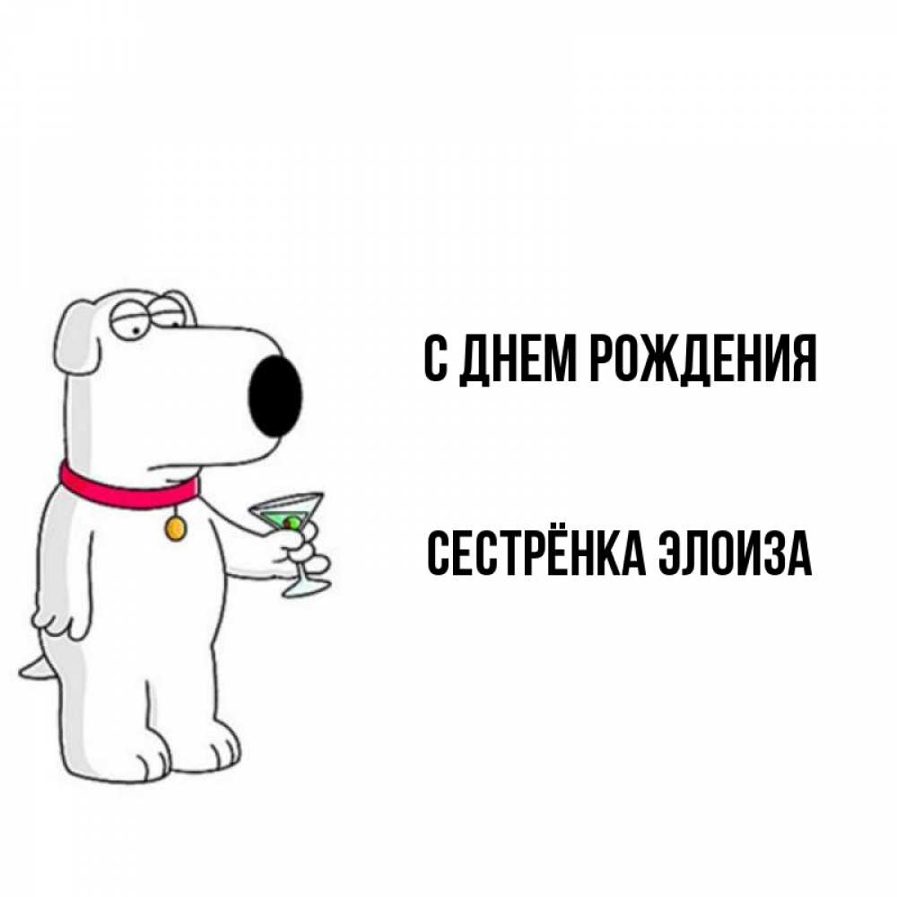 Открытка на каждый день с именем, Сестрёнка-Элоиза С днем рождения песик с оливками Прикольная открытка с пожеланием онлайн скачать бесплатно 