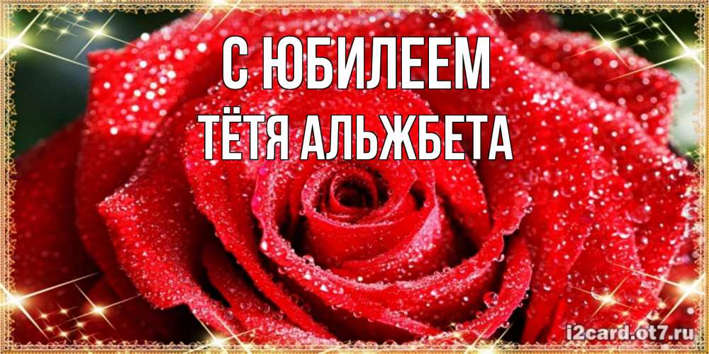 Открытка на каждый день с именем, Тётя-Альжбета С юбилеем роса и роза. открытка с красивой розой Прикольная открытка с пожеланием онлайн скачать бесплатно 