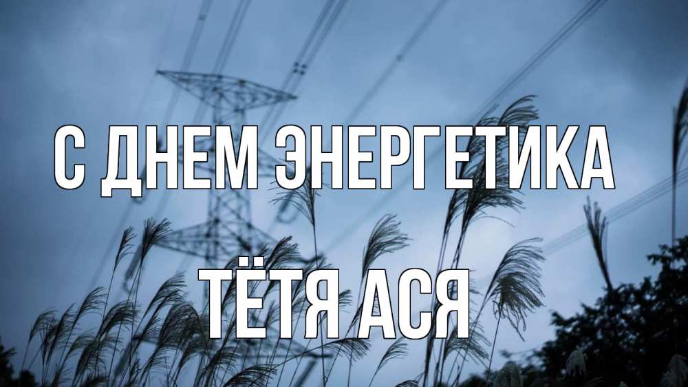 Открытка на каждый день с именем, Тётя-Ася С днем энергетика ЛЭП электричество Прикольная открытка с пожеланием онлайн скачать бесплатно 