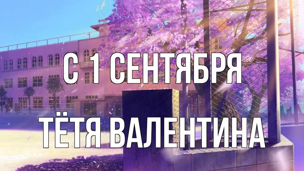 Открытка на каждый день с именем, Тётя-Валентина С 1 сентября 1 сентября Прикольная открытка с пожеланием онлайн скачать бесплатно 