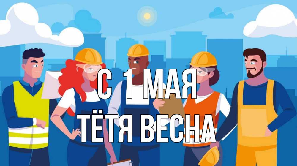 Открытка на каждый день с именем, Тётя-Весна С 1 мая С 1 мая Прикольная открытка с пожеланием онлайн скачать бесплатно 
