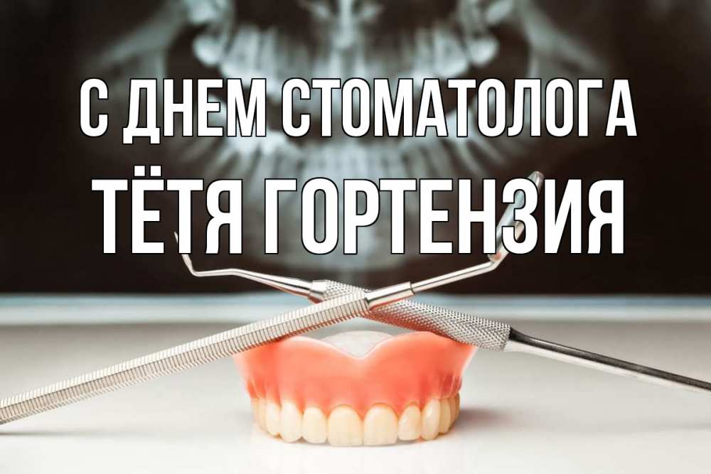 Открытка на каждый день с именем, Тётя-Гортензия С днем стоматолога с днем стоматолога Прикольная открытка с пожеланием онлайн скачать бесплатно 