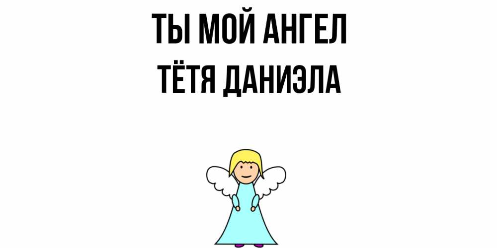 Открытка на каждый день с именем, Тётя-Даниэла Ты мой ангел ангел Прикольная открытка с пожеланием онлайн скачать бесплатно 